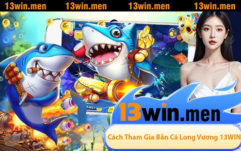Cách Tham Gia Bắn Cá Long Vương Tại 13WIN