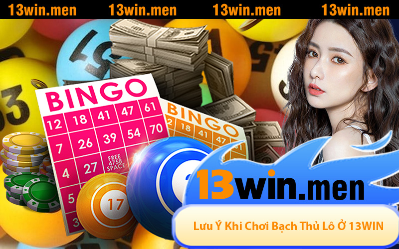 Những Điểm Cần Lưu Ý Khi Chơi Bạch Thủ Lô Ở 13WIN