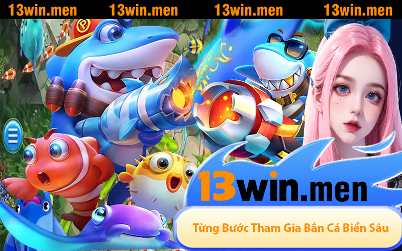 Từng Bước Tham Gia Game Bắn Cá Biển Sâu Tại 13WIN