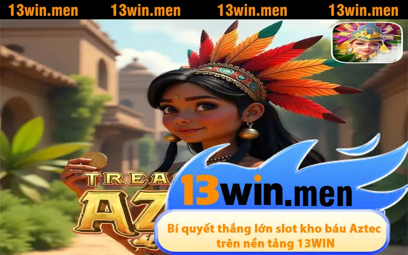 Bí quyết thắng lớn slot kho báu Aztec trên nền tảng 13WIN