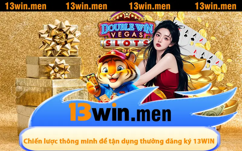 Chiến lược thông minh để tận dụng thưởng đăng ký 13WIN