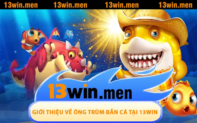 Giới thiệu chi tiết về Ông Trùm Bắn Cá tại 13WIN