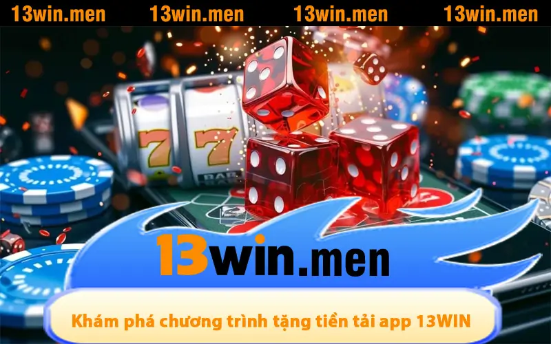 Khám phá chương trình tặng tiền tải app 13WIN