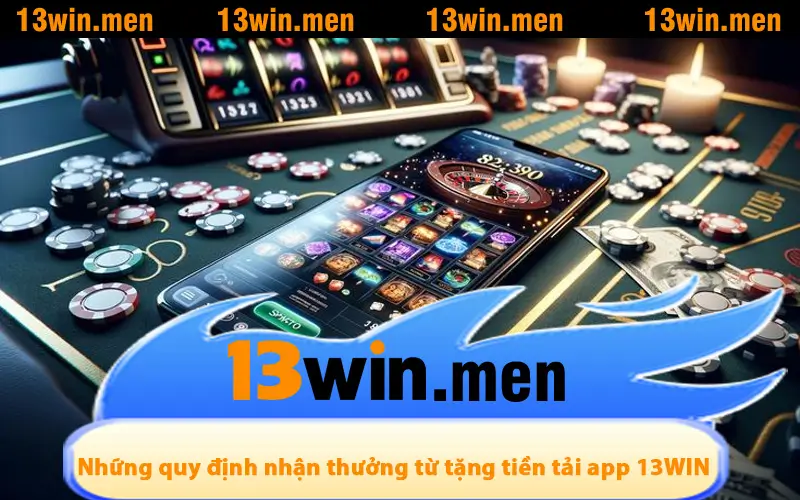 Những quy định khi nhận thưởng từ tặng tiền tải app 13WIN