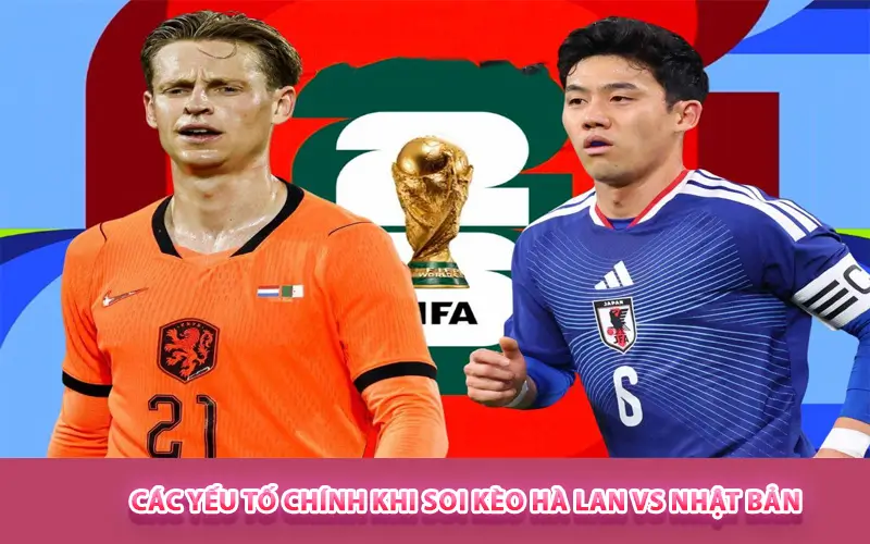 Các yếu tố chính khi soi kèo Hà Lan vs Nhật Bản