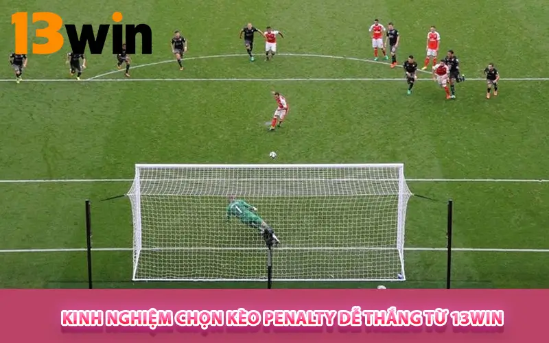 Kinh nghiệm chọn Kèo Penalty dễ thắng từ 13WIN
