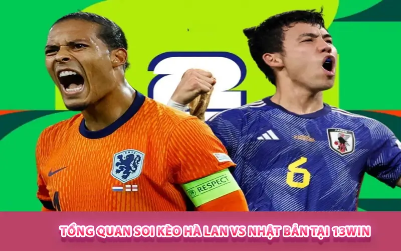 Tổng quan soi kèo Hà Lan vs Nhật Bản tại 13WIN
